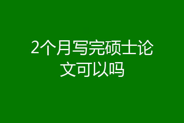 2个月写完硕士论文可以吗