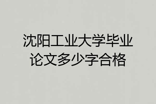 沈阳工业大学毕业论文多少字合格