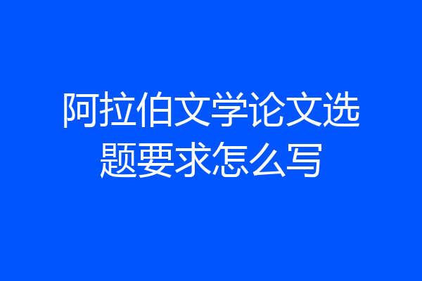阿拉伯文学论文选题要求怎么写