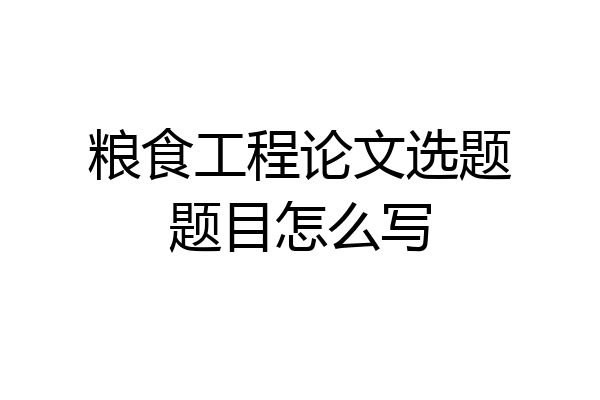 粮食工程论文选题题目怎么写