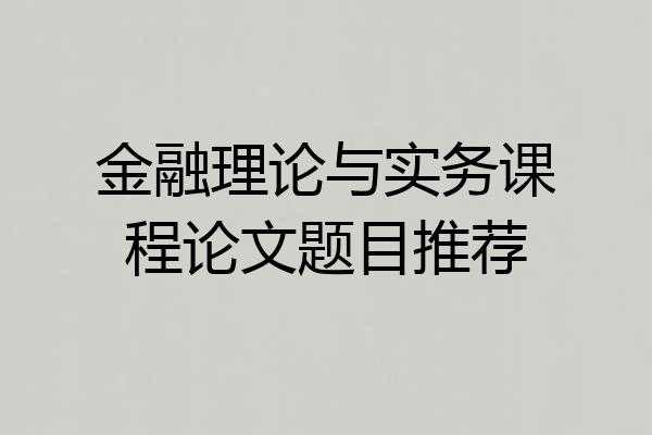 金融理论与实务课程论文题目推荐