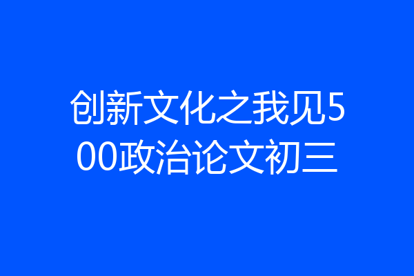 创新文化之我见500政治论文初三