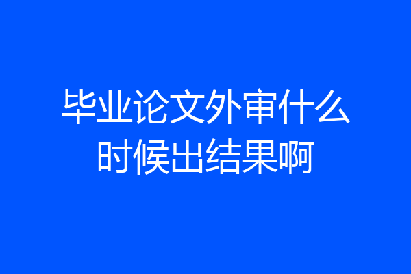 毕业论文外审什么时候出结果啊