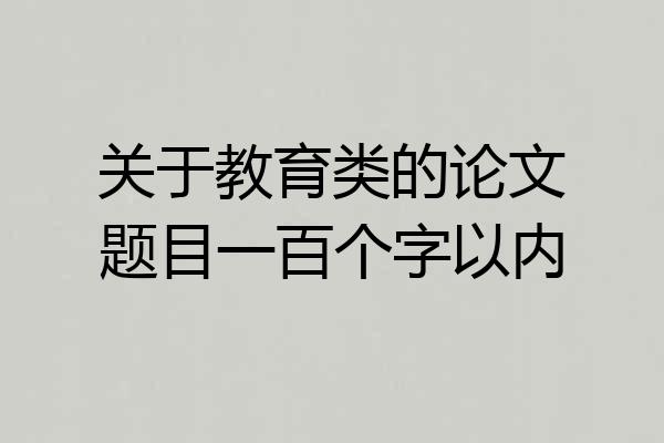 关于教育类的论文题目一百个字以内