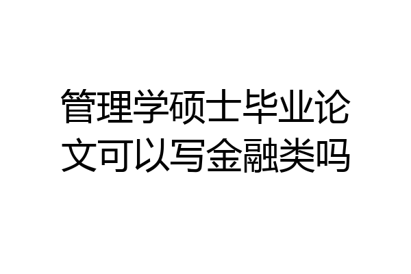 管理学硕士毕业论文可以写金融类吗