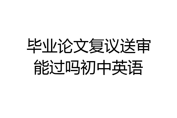 毕业论文复议送审能过吗初中英语