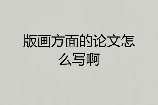 版画方面的论文怎么写啊