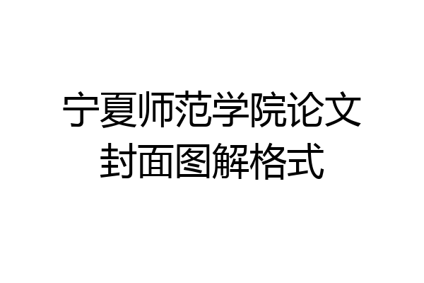 宁夏师范学院论文封面图解格式