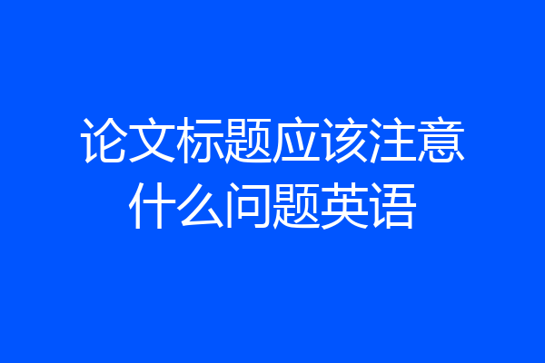 论文标题应该注意什么问题英语