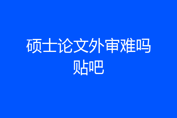 硕士论文外审难吗贴吧