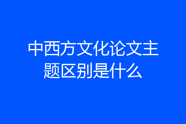 中西方文化论文主题区别是什么