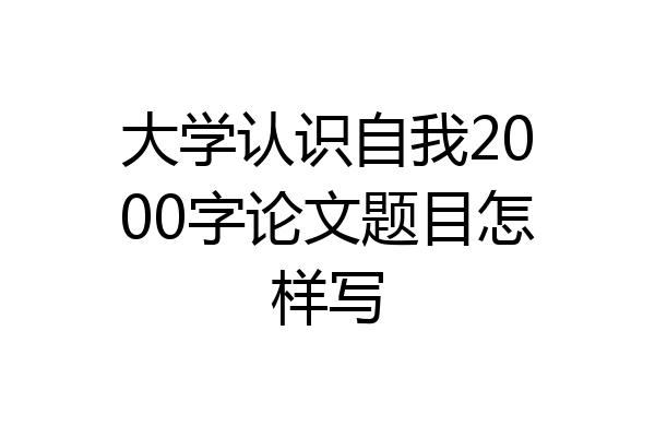 大学认识自我2000字论文题目怎样写