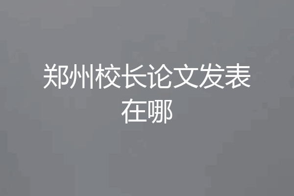 郑州校长论文发表在哪