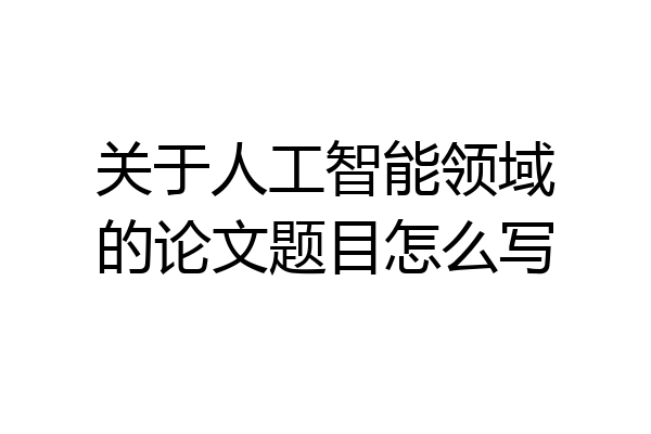 关于人工智能领域的论文题目怎么写