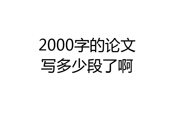 2000字的论文写多少段了啊