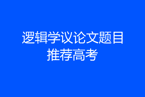逻辑学议论文题目推荐高考