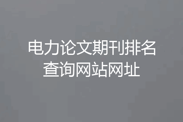电力论文期刊排名查询网站网址