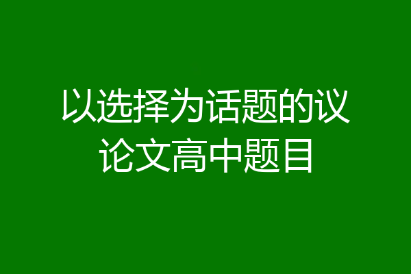 以选择为话题的议论文高中题目