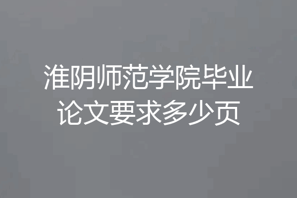 淮阴师范学院毕业论文要求多少页