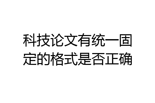 科技论文有统一固定的格式是否正确