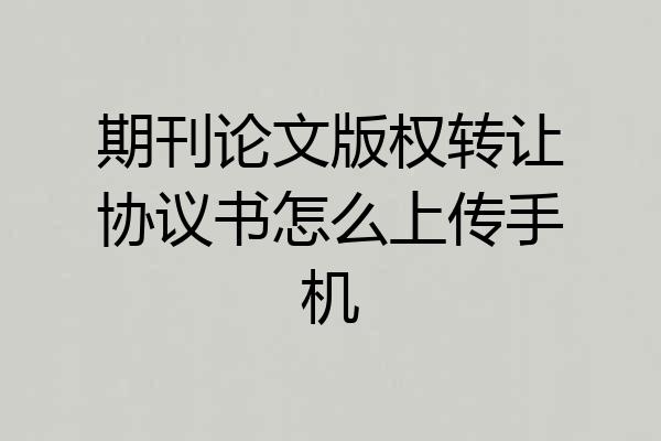 期刊论文版权转让协议书怎么上传手机