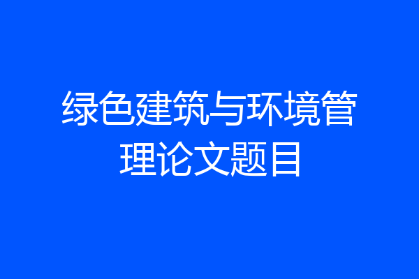 绿色建筑与环境管理论文题目