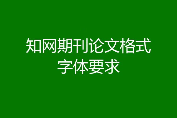 知网期刊论文格式字体要求