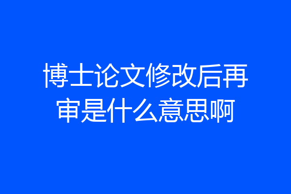 博士论文修改后再审是什么意思啊