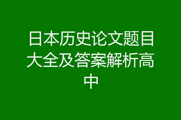 日本历史论文题目大全及答案解析高中