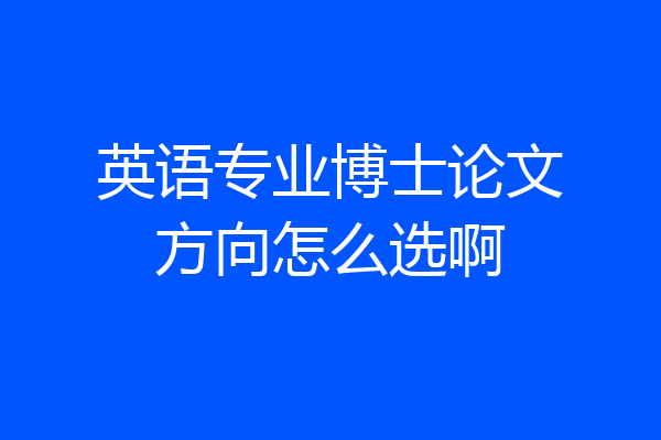 英语专业博士论文方向怎么选啊