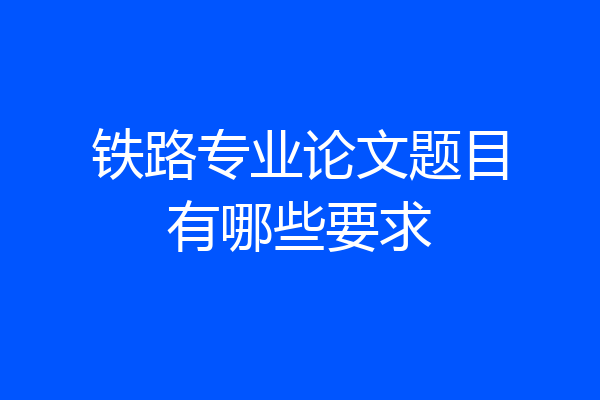 铁路专业论文题目有哪些要求