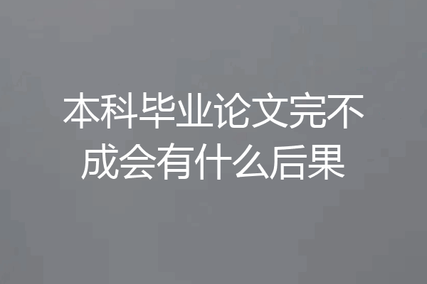 本科毕业论文完不成会有什么后果