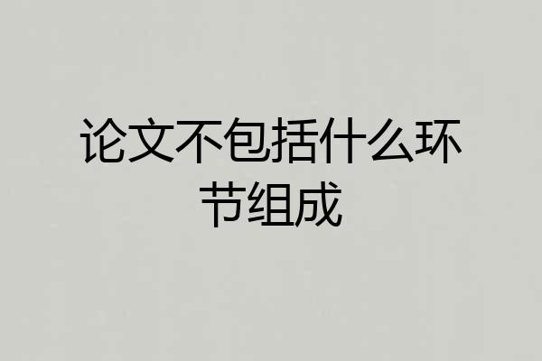 论文不包括什么环节组成