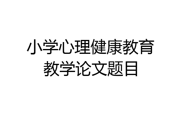 小学心理健康教育教学论文题目