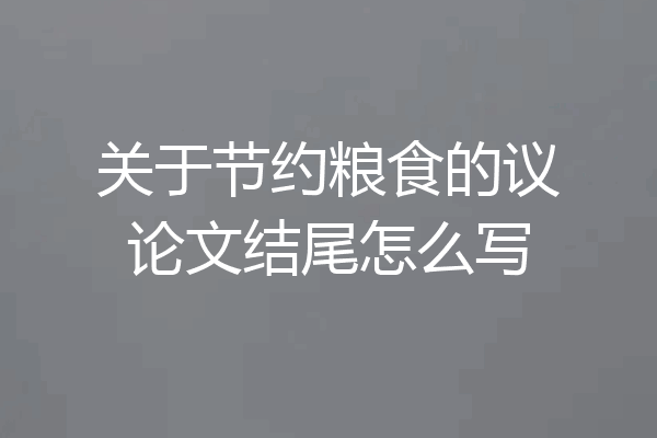 关于节约粮食的议论文结尾怎么写