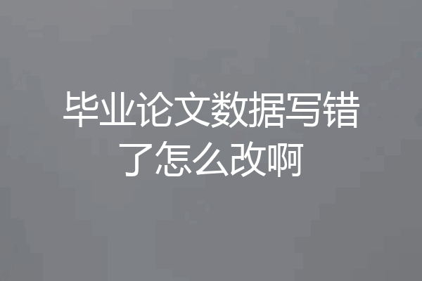 毕业论文数据写错了怎么改啊