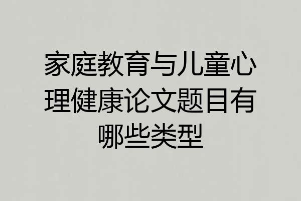 家庭教育与儿童心理健康论文题目有哪些类型