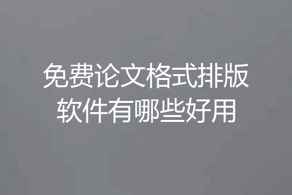 免费论文格式排版软件有哪些好用