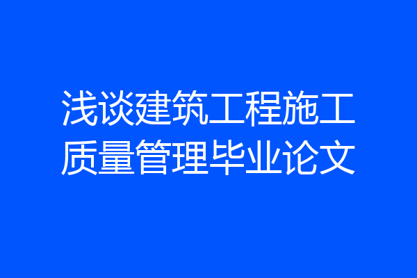 浅谈建筑工程施工质量管理毕业论文