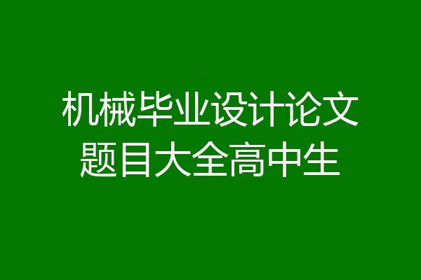 机械毕业设计论文题目大全高中生