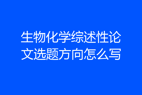 生物化学综述性论文选题方向怎么写