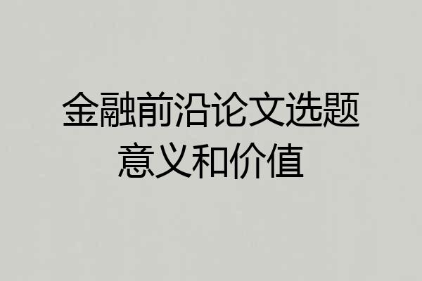金融前沿论文选题意义和价值