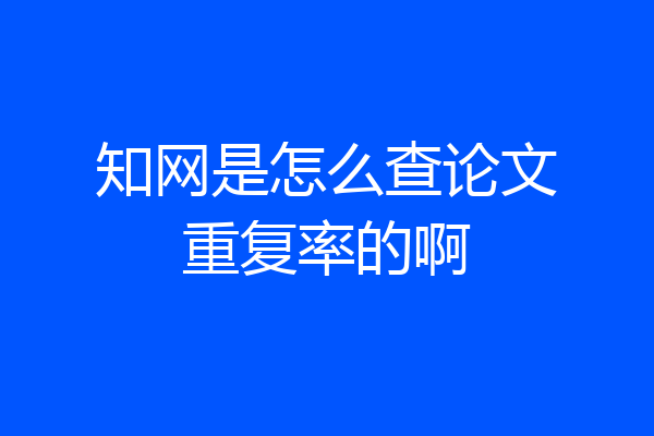 知网是怎么查论文重复率的啊