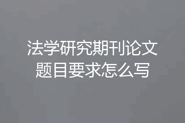 法学研究期刊论文题目要求怎么写