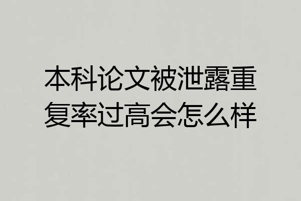 本科论文被泄露重复率过高会怎么样
