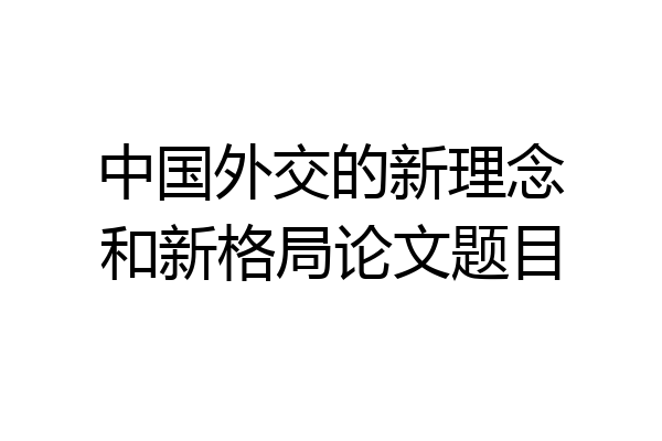 中国外交的新理念和新格局论文题目