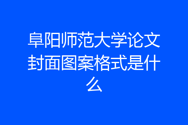 阜阳师范大学论文封面图案格式是什么