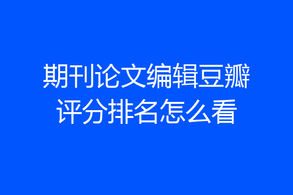 期刊论文编辑豆瓣评分排名怎么看