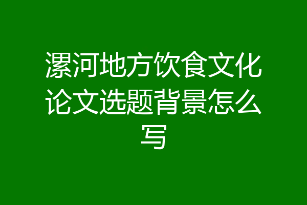 漯河地方饮食文化论文选题背景怎么写