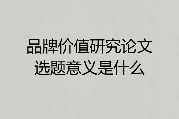 品牌价值研究论文选题意义是什么